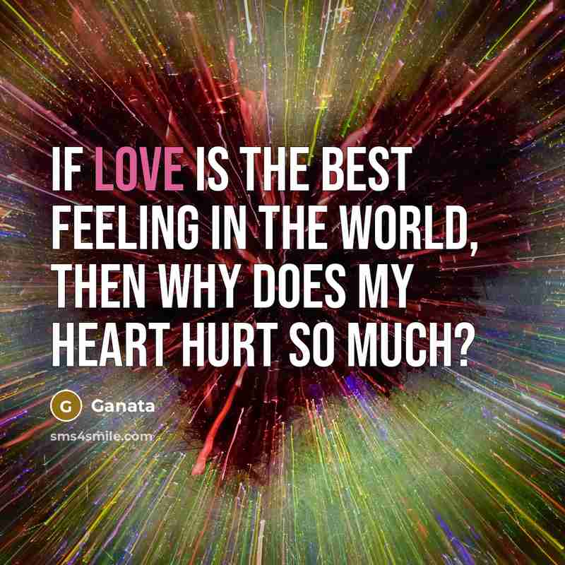 “If love is the best feeling in the world, then why does my heart hurt so much?” quote by Ganata