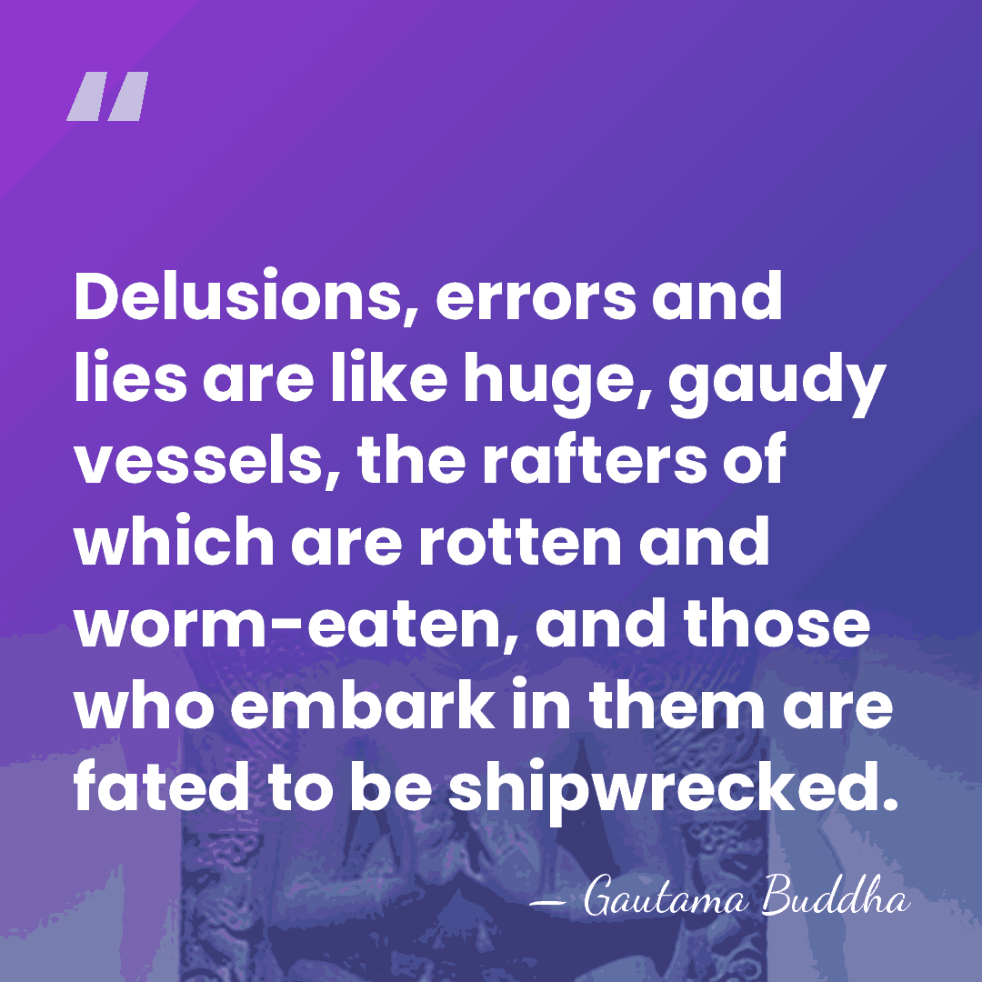 Delusions, errors and lies are like huge, gaudy vessels, the rafters of&hellip; - Gautama Buddha