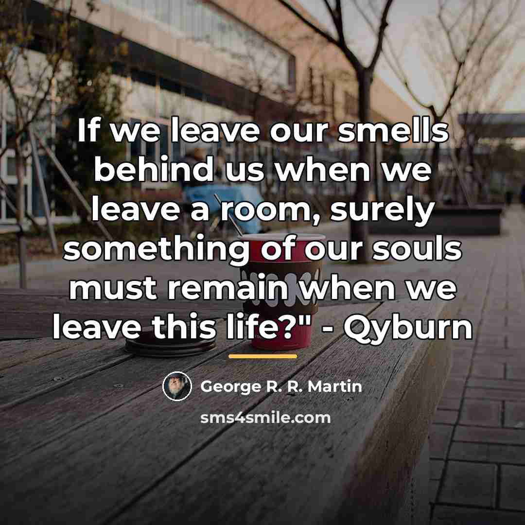 “If we leave our smells behind us when we leave…” quote by George R. R. Martin