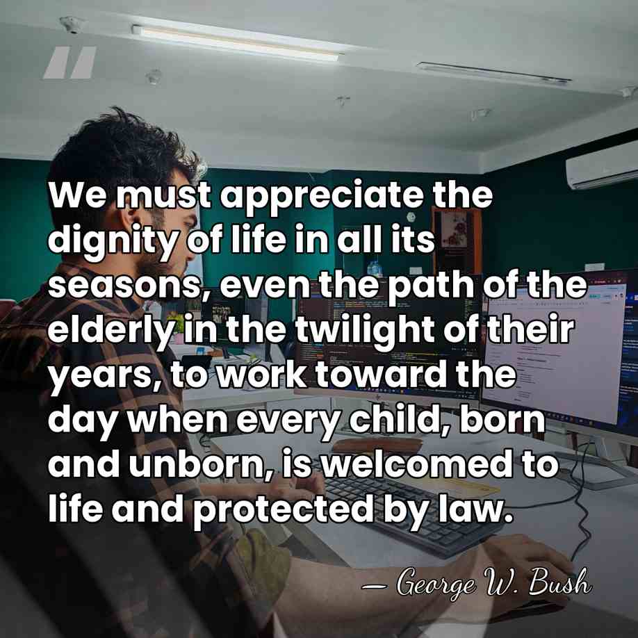 We must appreciate the dignity of life in all its seasons, even&hellip; - George W. Bush