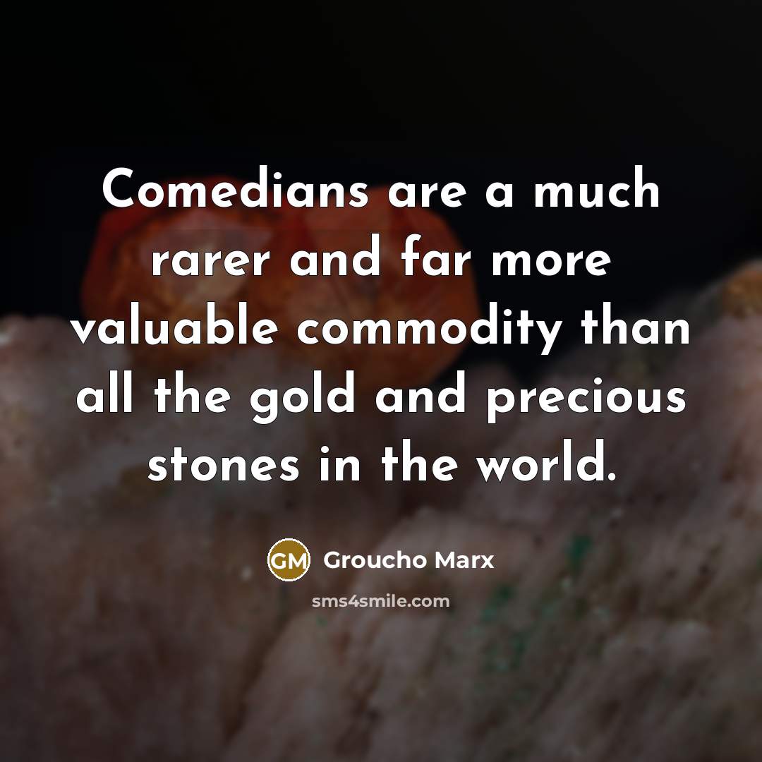 “Comedians are a much rarer and far more valuable commodity…” quote by Groucho Marx