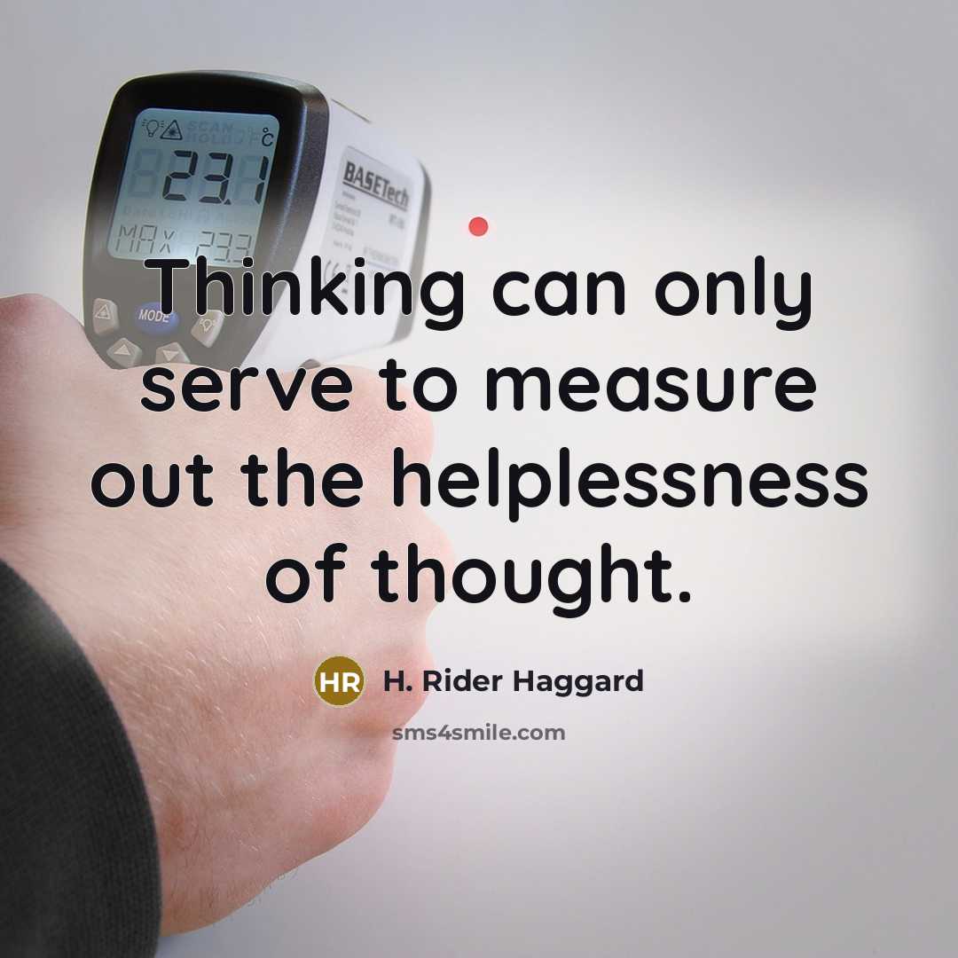 “Thinking can only serve to measure out the helplessness of…” quote by H. Rider Haggard