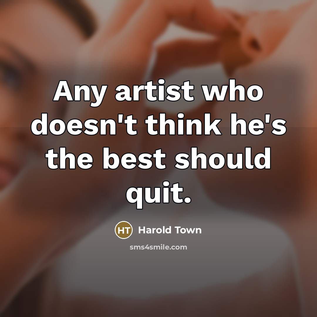 “Any artist who doesn't think he's the best should quit.…” quote by Harold Town