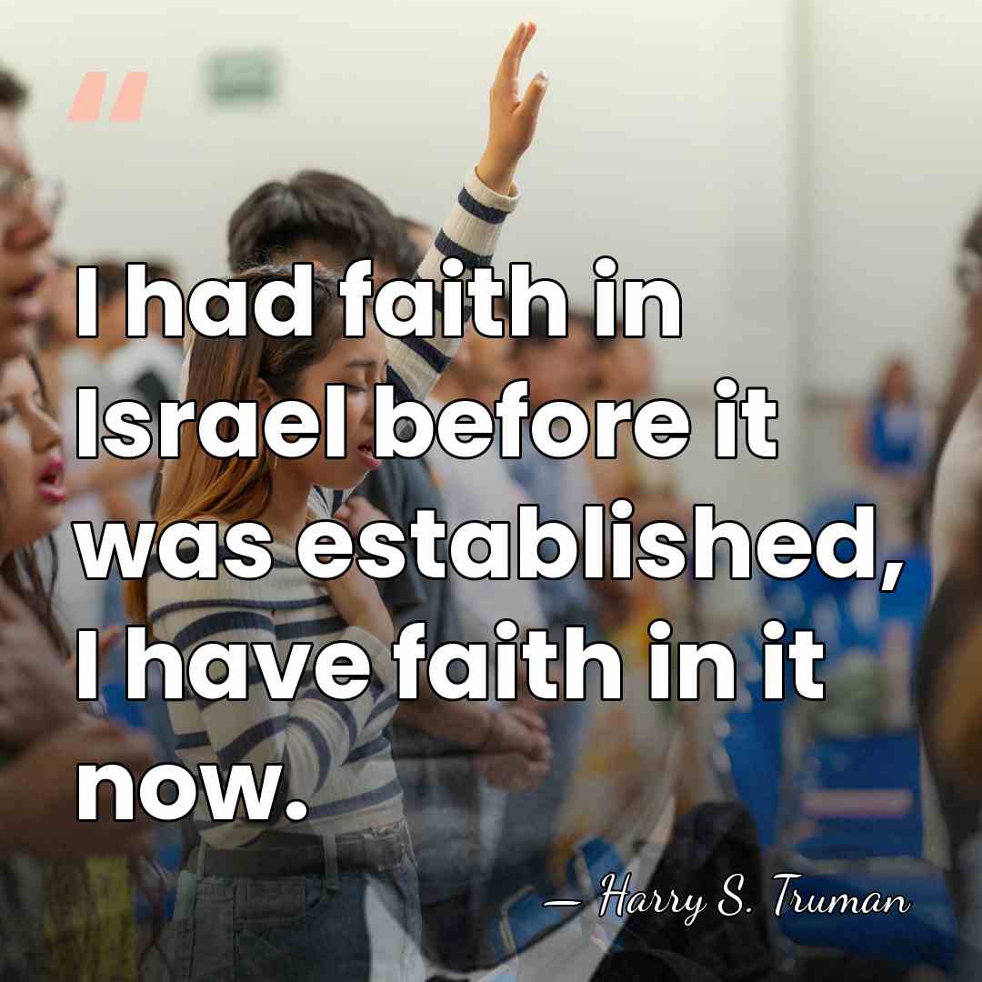 I had faith in Israel before it was established, I have faith&hellip; - Harry S. Truman