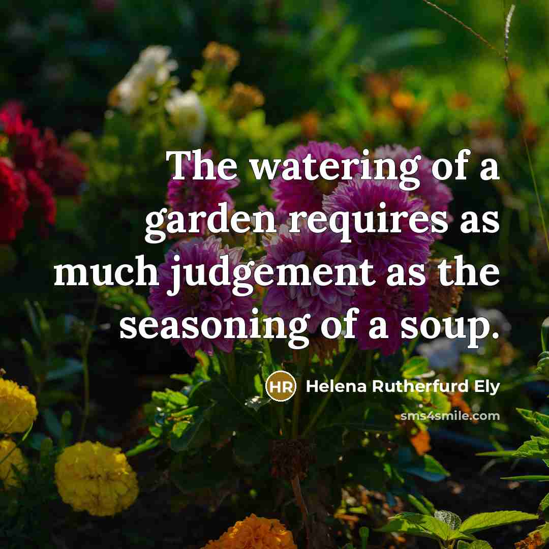 “The watering of a garden requires as much judgement as…” quote by Helena Rutherfurd Ely