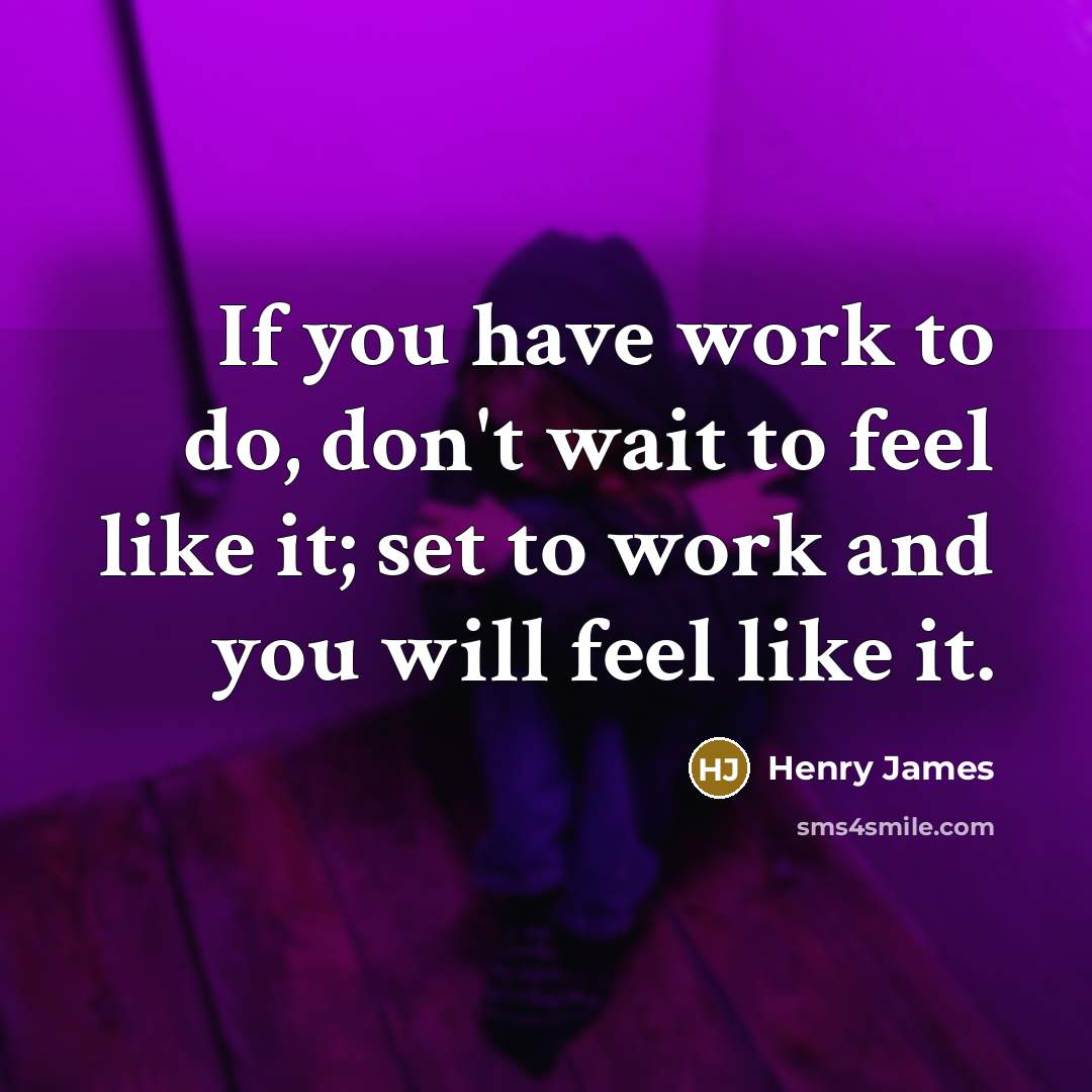 “If you have work to do, don't wait to feel…” quote by Henry James