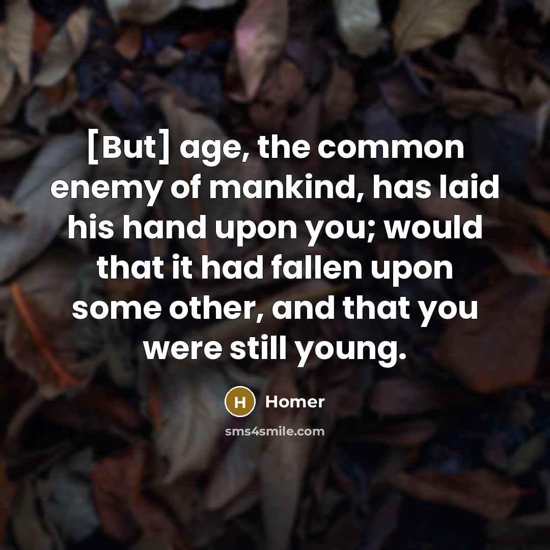 “[But] age, the common enemy of mankind, has laid his…” quote by Homer
