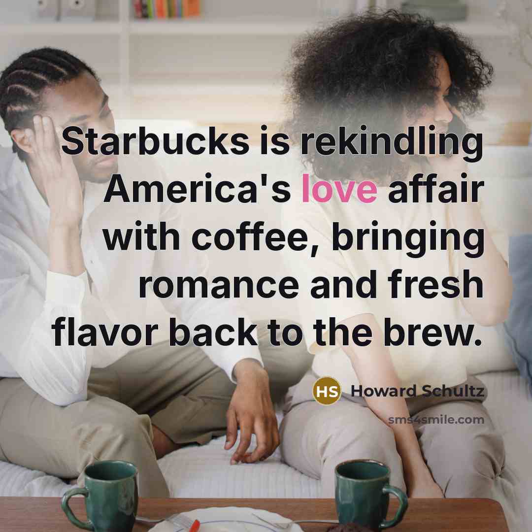 “Starbucks is rekindling America's love affair with coffee, bringing romance…” quote by Howard Schultz