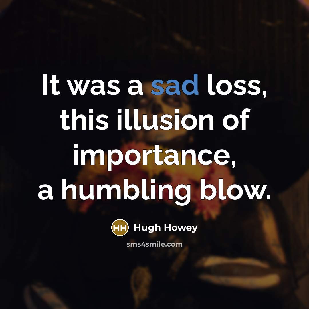 “It was a sad loss, this illusion of importance, a…” quote by Hugh Howey