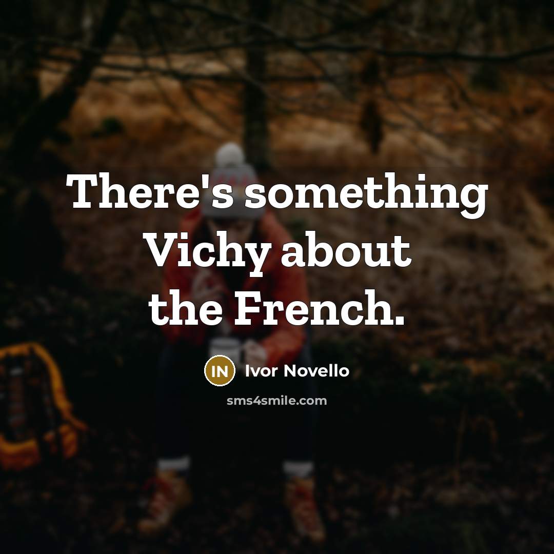 “There's something Vichy about the French.” quote by Ivor Novello