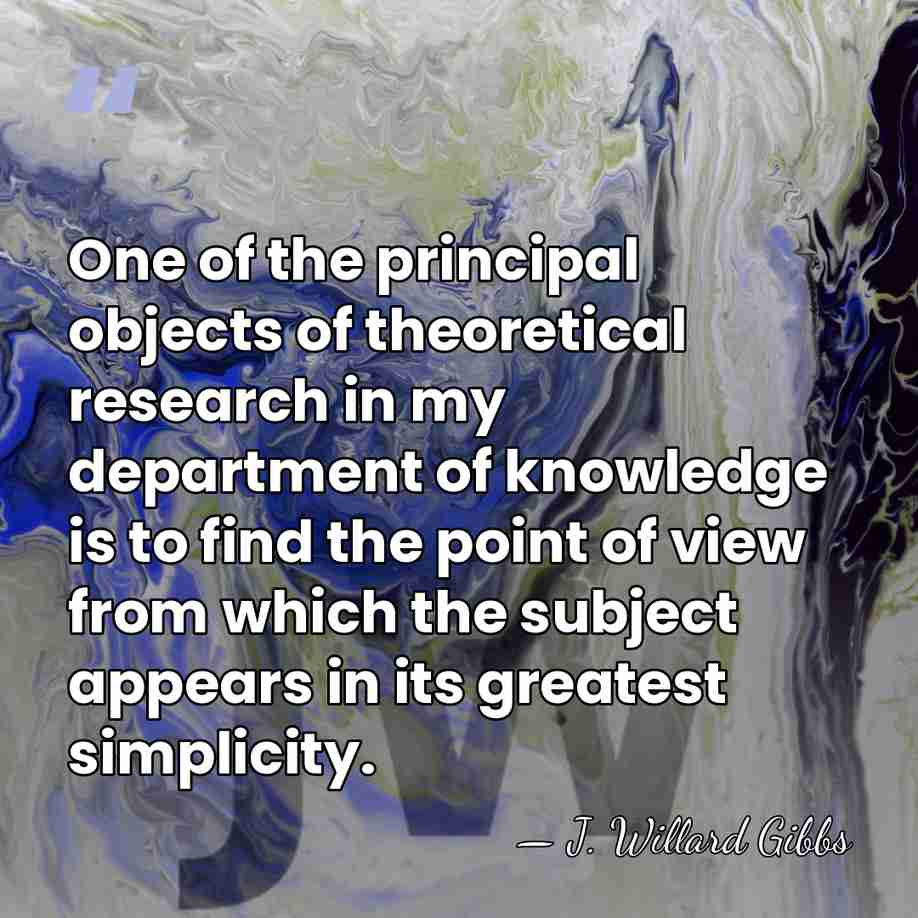 One of the principal objects of theoretical research in my department of&hellip; - J. Willard Gibbs