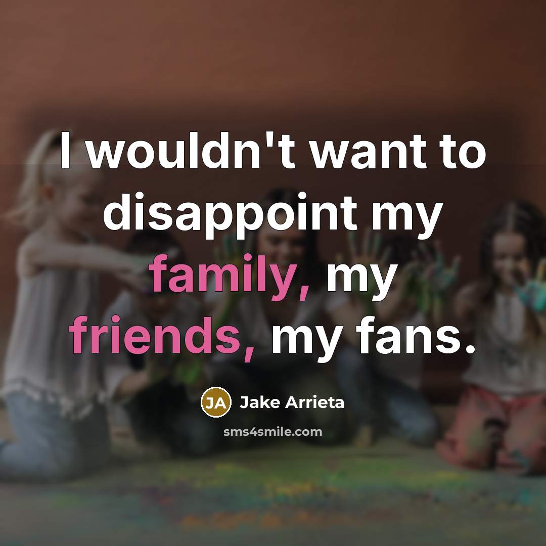 “I wouldn't want to disappoint my family, my friends, my…” quote by Jake Arrieta