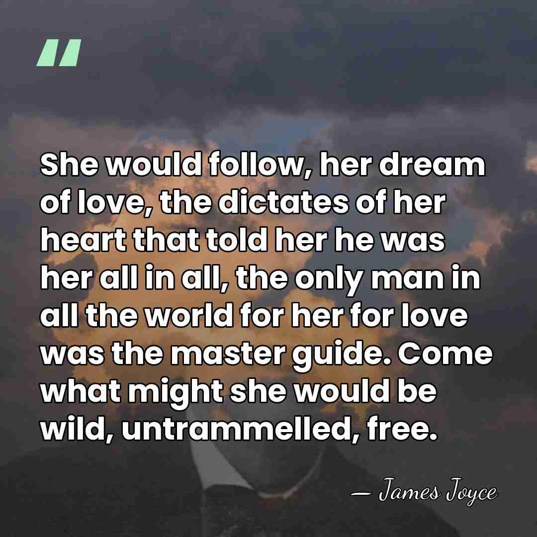 She would follow, her dream of love, the dictates of her heart&hellip; - James Joyce
