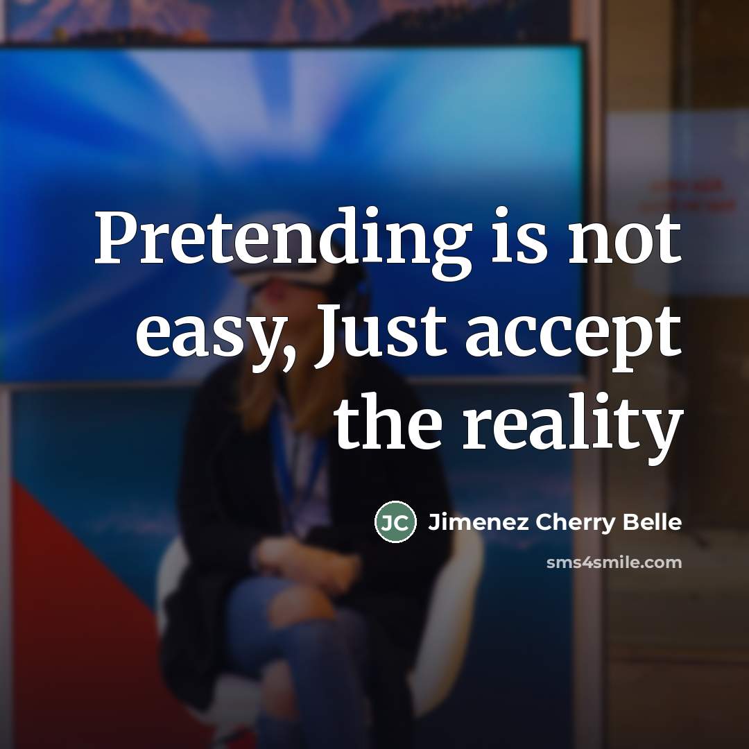 “Pretending is not easy, Just accept the reality…” quote by Jimenez Cherry Belle