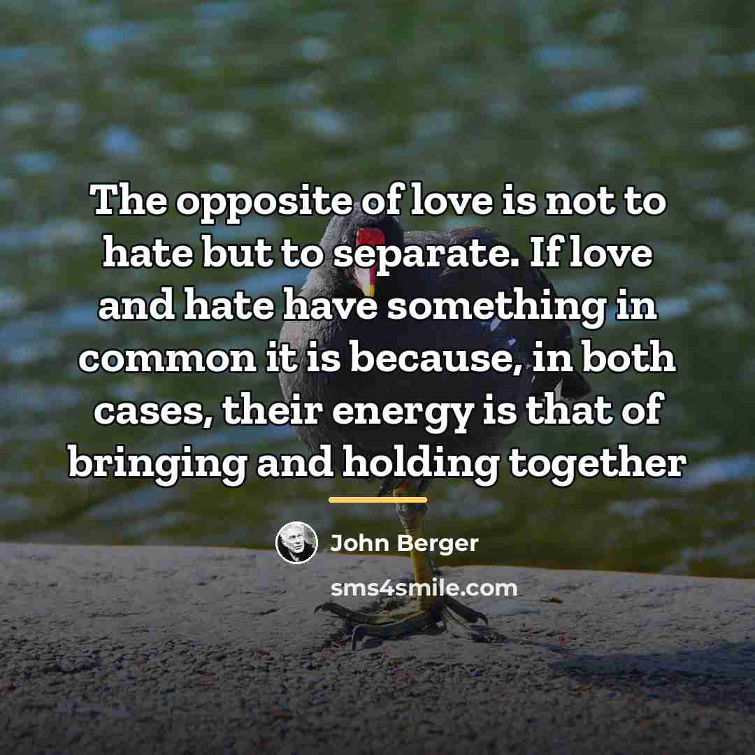 “The opposite of love is not to hate but to…” quote by John Berger