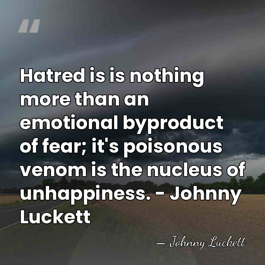Hatred is is nothing more than an emotional byproduct of fear; it's&hellip; - Johnny Luckett