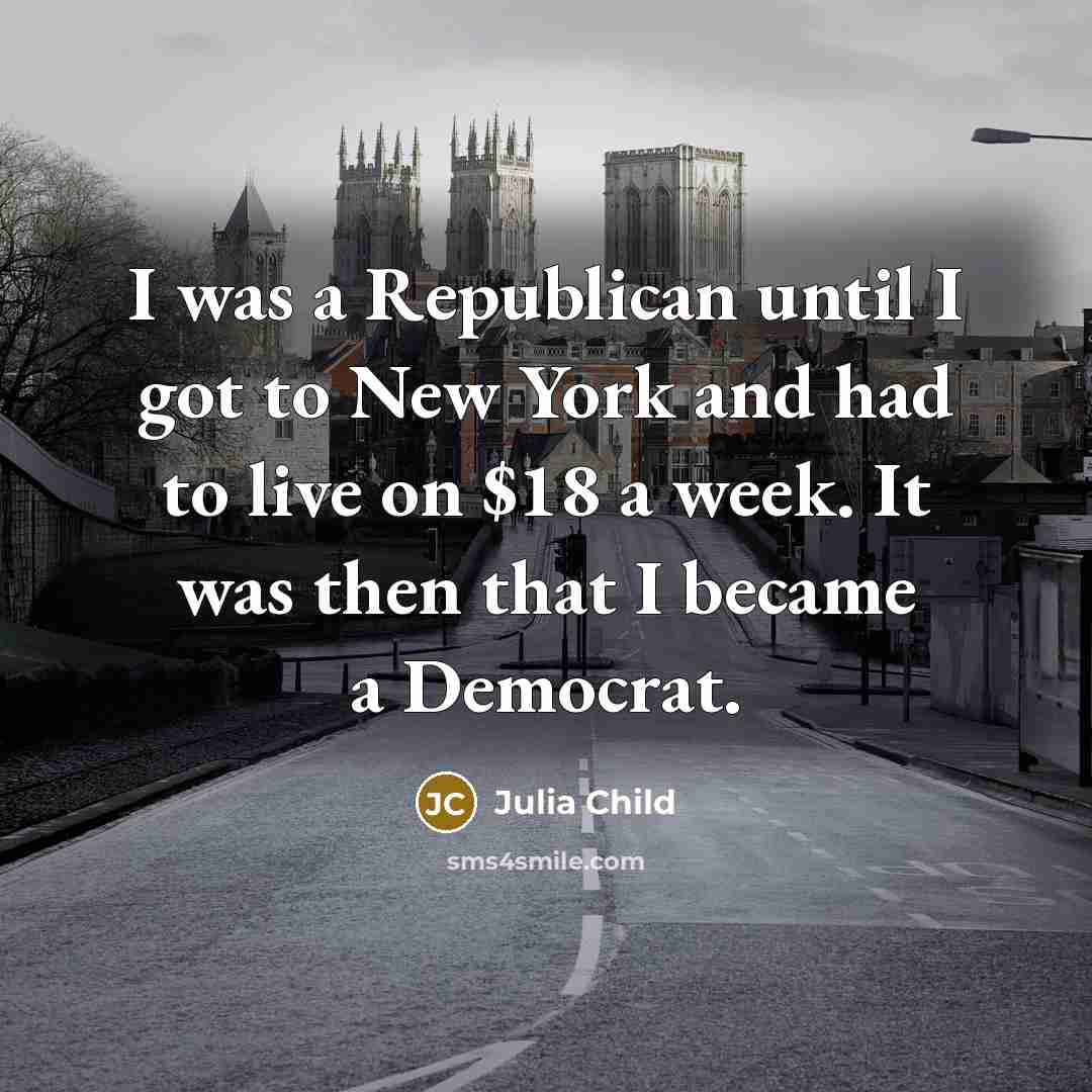 “I was a Republican until I got to New York…” quote by Julia Child