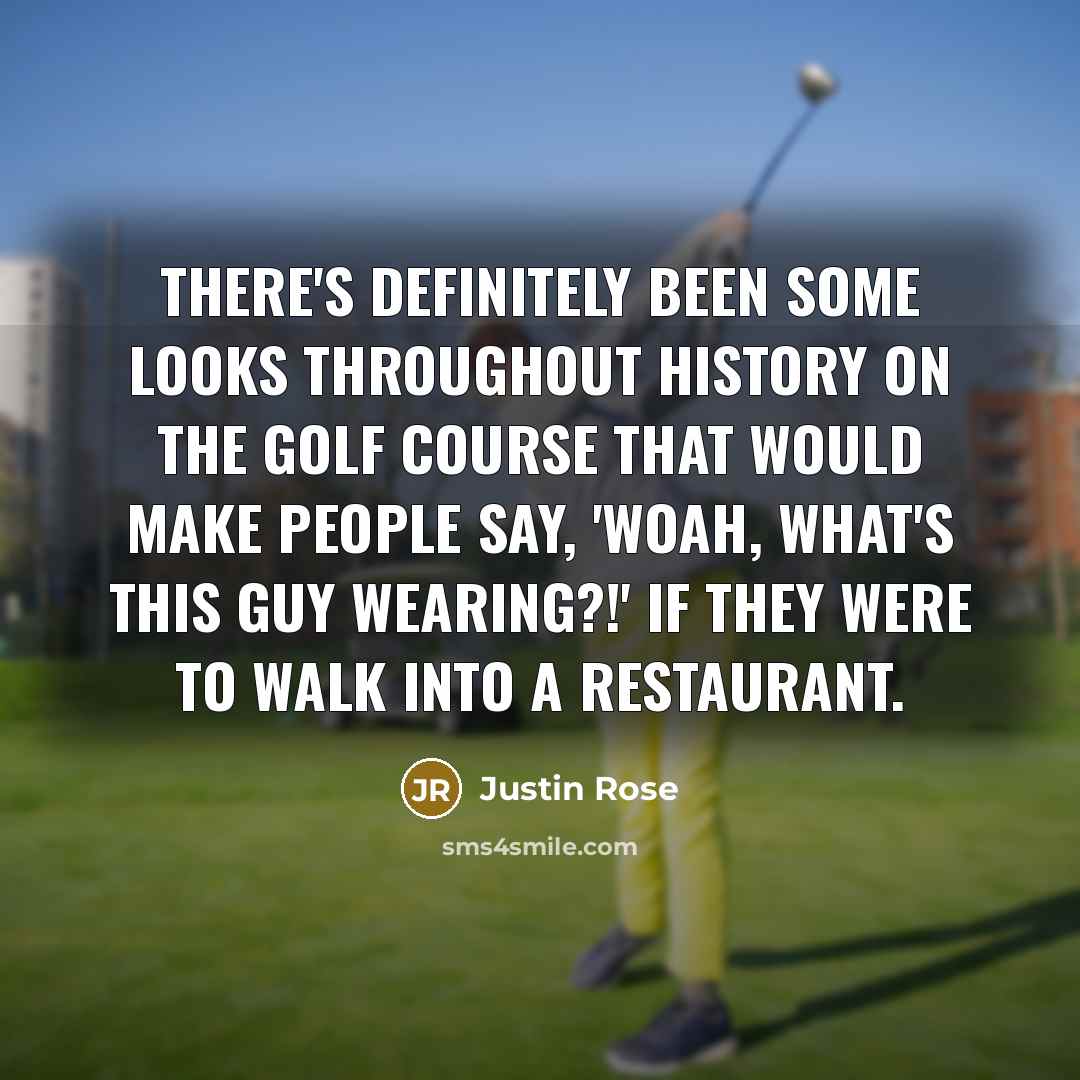 “There's definitely been some looks throughout history on the golf…” quote by Justin Rose