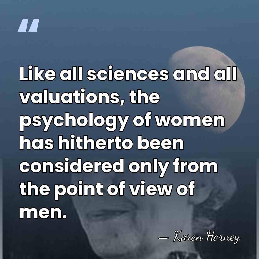 Like all sciences and all valuations, the psychology of women has hitherto&hellip; - Karen Horney
