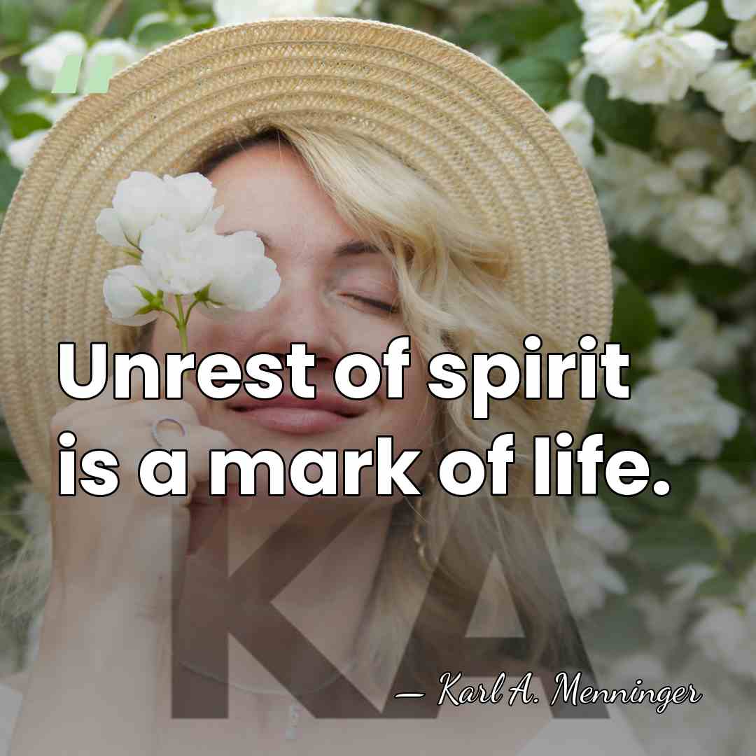 Unrest of spirit is a mark of life. - Karl A. Menninger