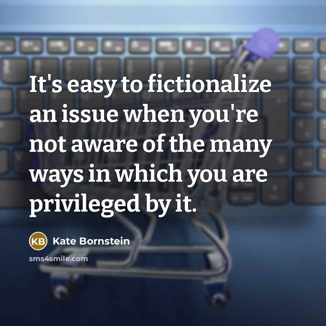 “It's easy to fictionalize an issue when you're not aware…” quote by Kate Bornstein