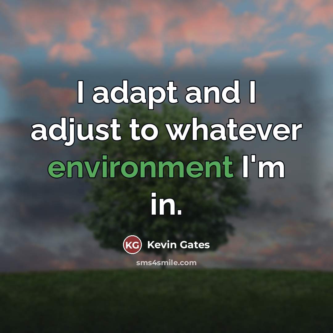 “I adapt and I adjust to whatever environment I'm in.…” quote by Kevin Gates