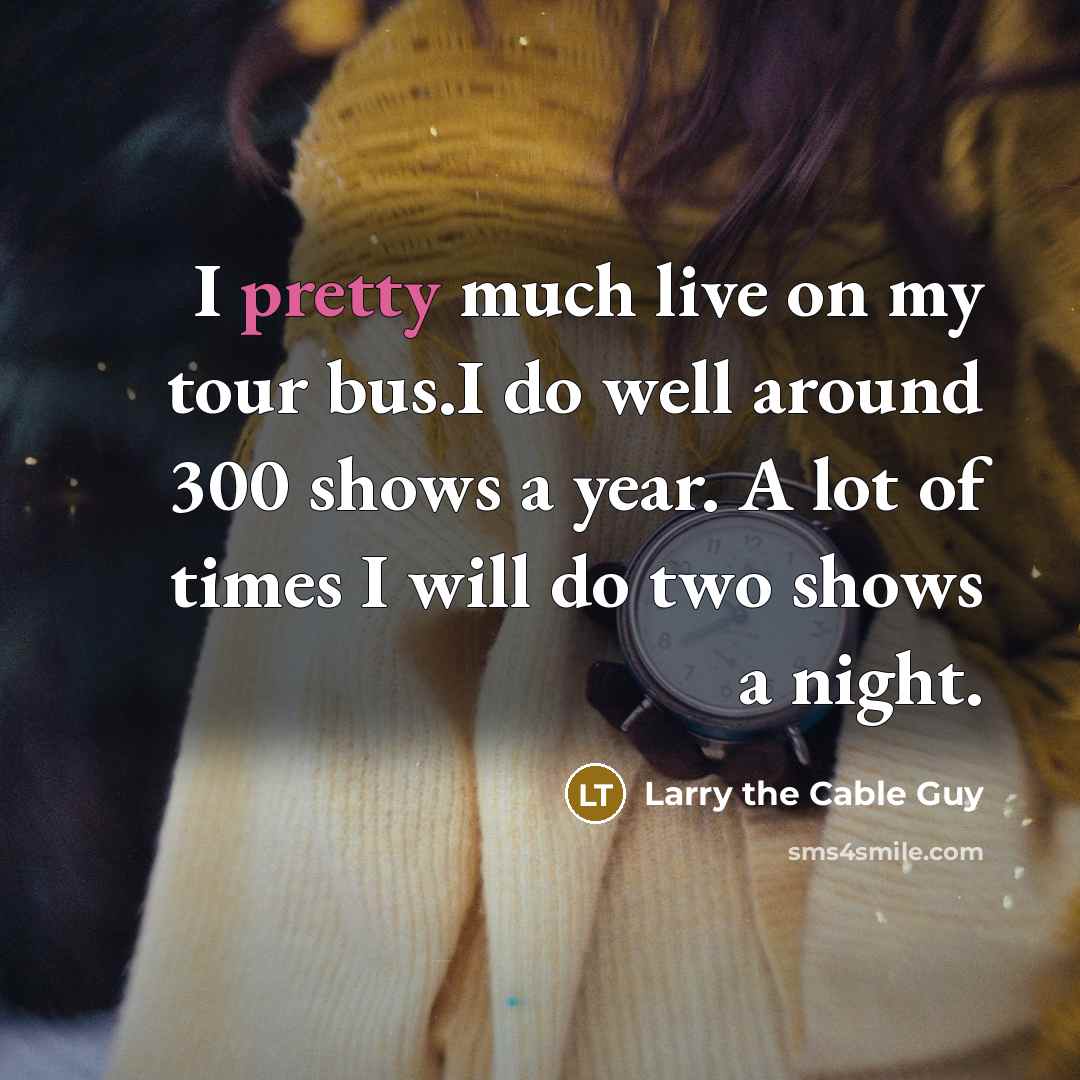 “I pretty much live on my tour bus.I do well…” quote by Larry the Cable Guy