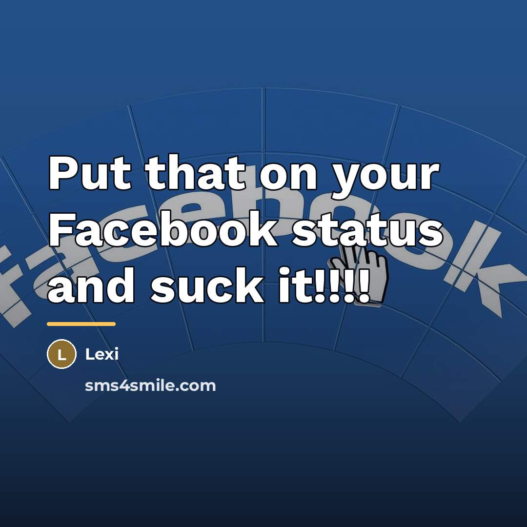 “Put that on your Facebook status and suck it!!!!…” quote by Lexi