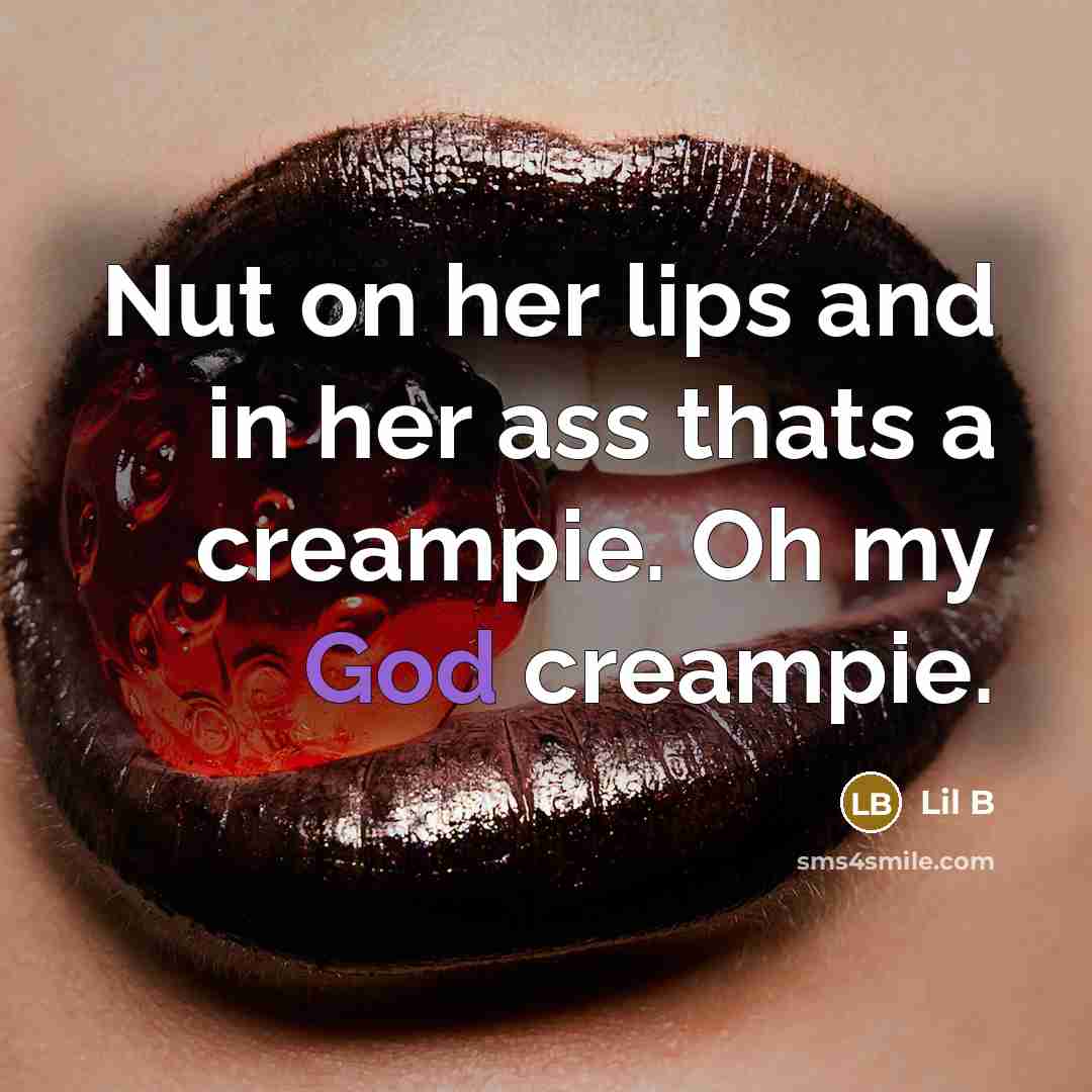 “Nut on her lips and in her ass thats a creampie. Oh my God creampie.” quote by Lil B