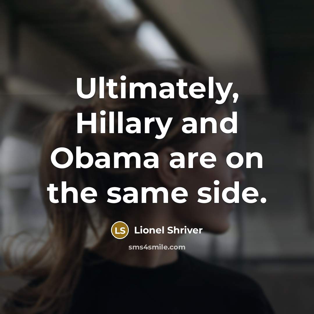 “Ultimately, Hillary and Obama are on the same side.…” quote by Lionel Shriver