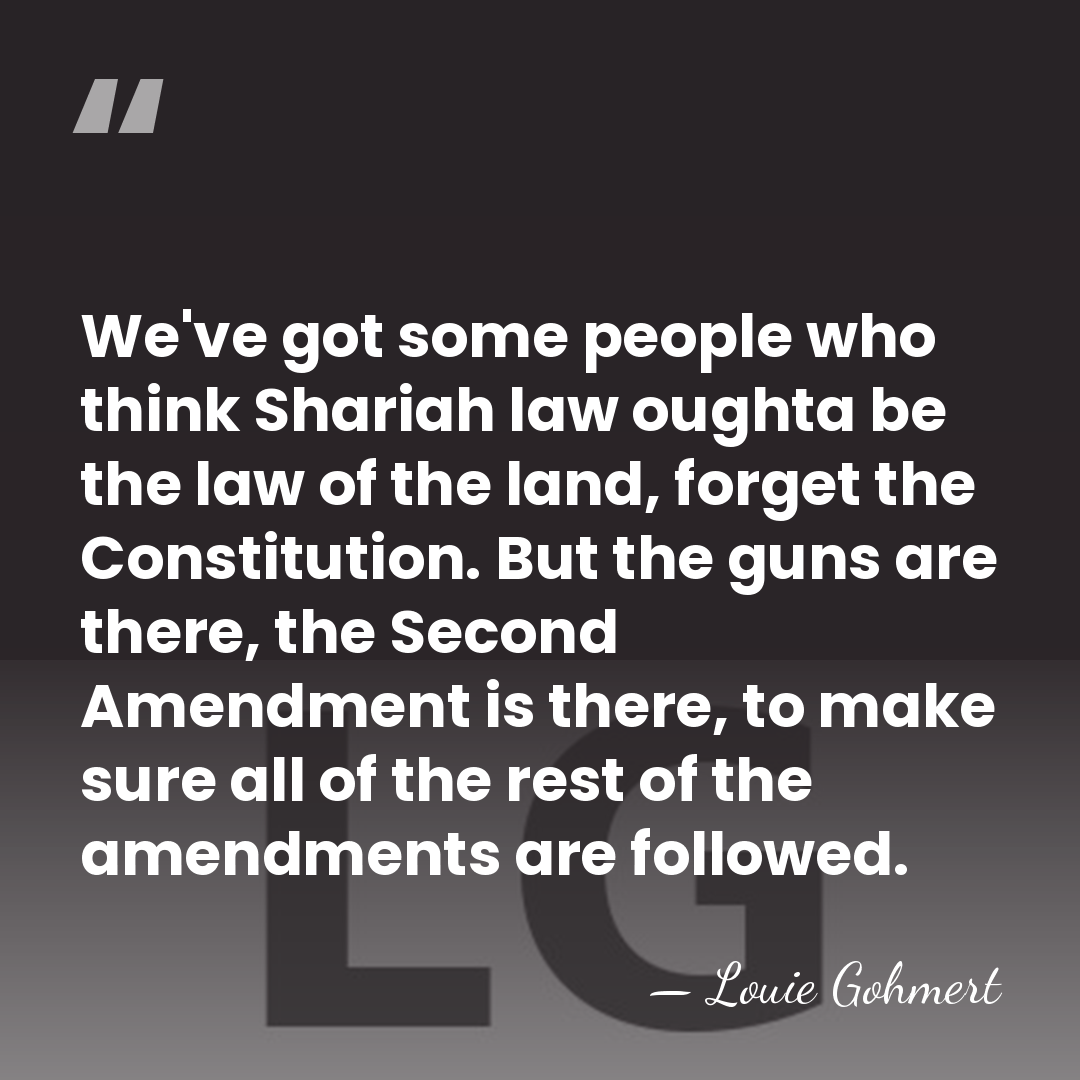 We've got some people who think Shariah law oughta be the law&hellip; - Louie Gohmert