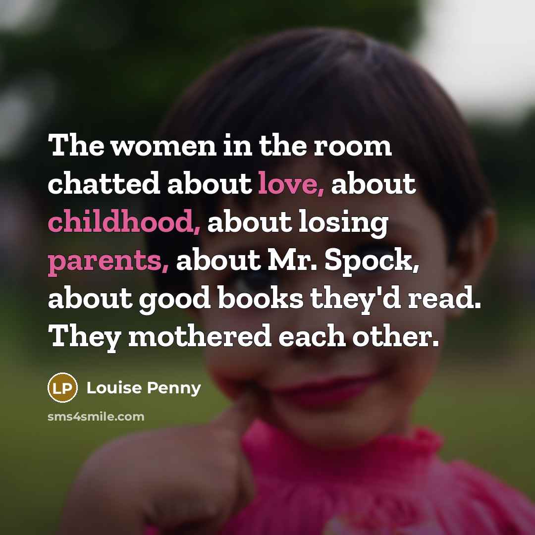 “The women in the room chatted about love, about childhood,…” quote by Louise Penny