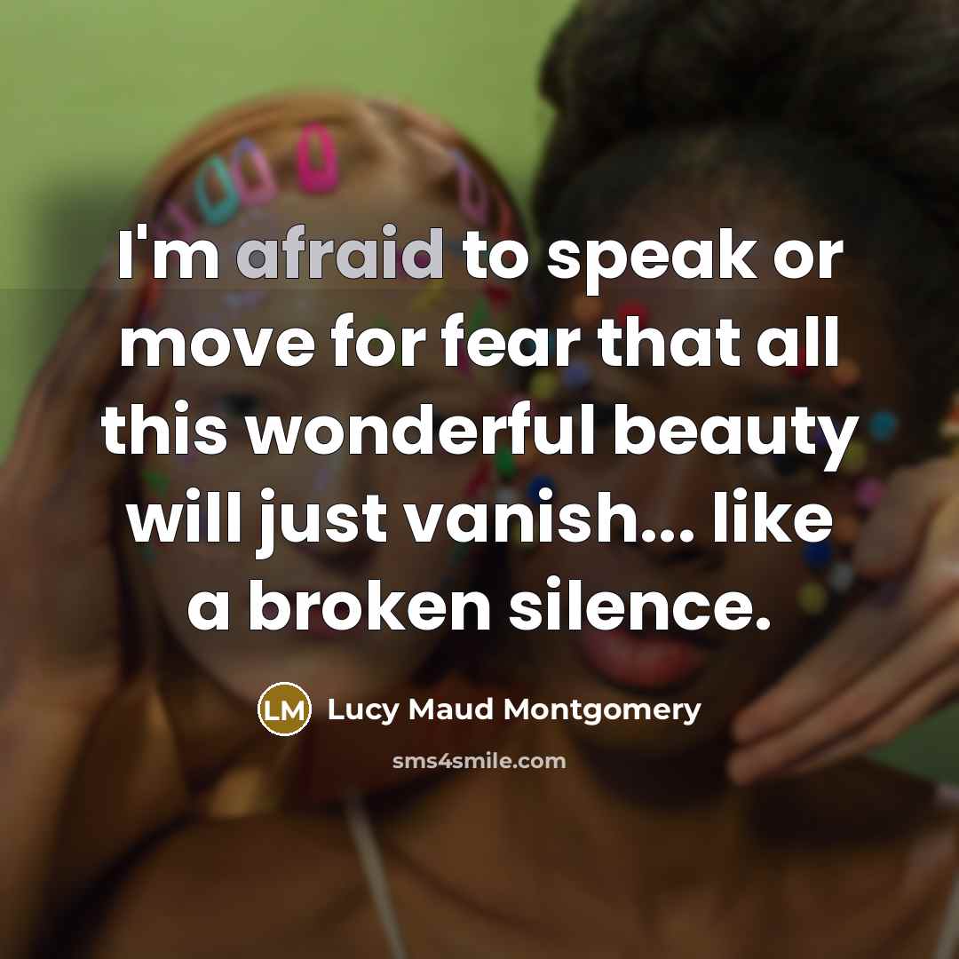 “I'm afraid to speak or move for fear that all…” quote by Lucy Maud Montgomery