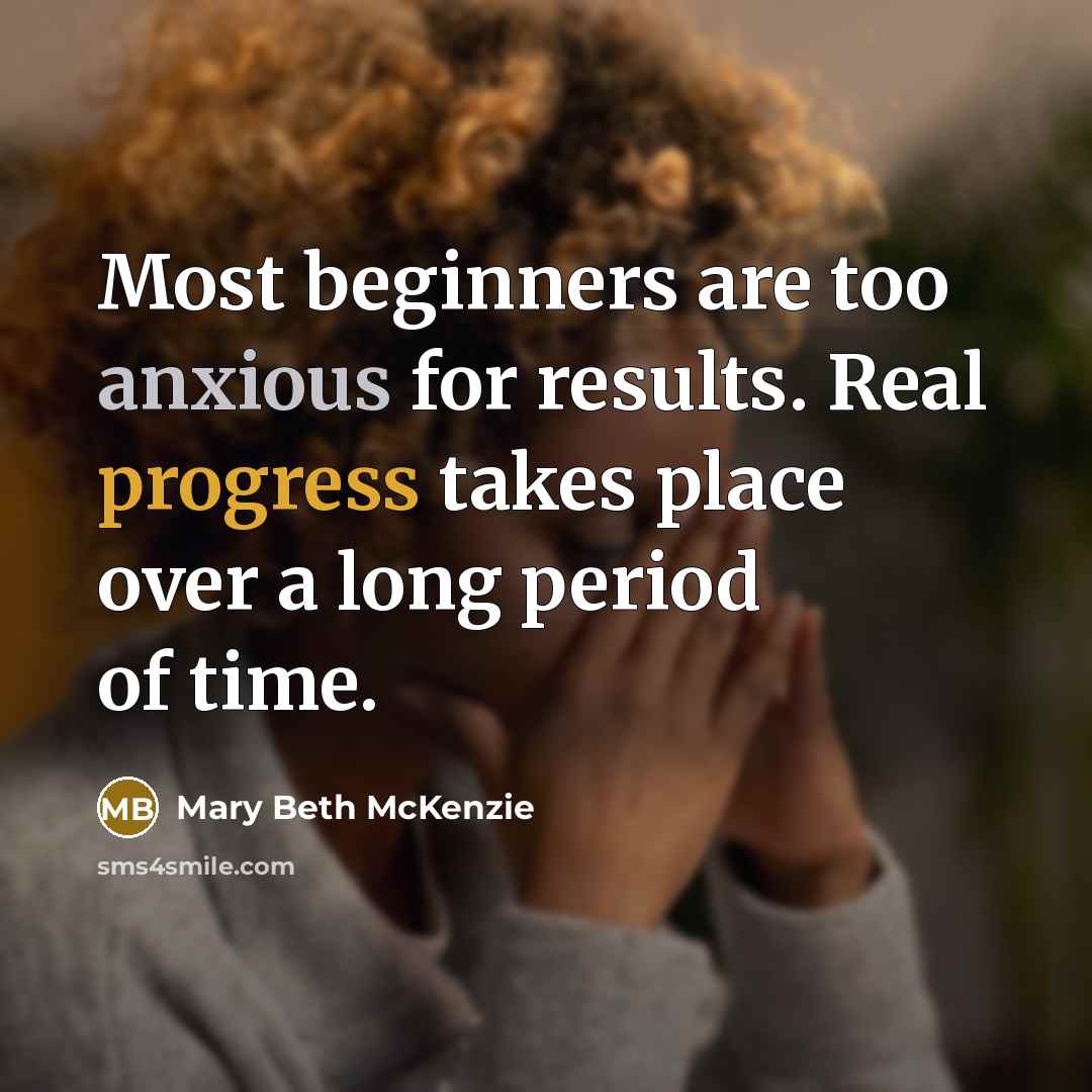 “Most beginners are too anxious for results. Real progress takes…” quote by Mary Beth McKenzie