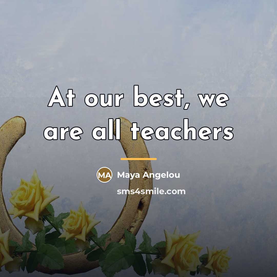 “At our best, we are all teachers…” quote by Maya Angelou