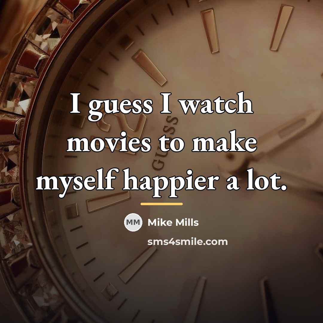 “I guess I watch movies to make myself happier a…” quote by Mike Mills