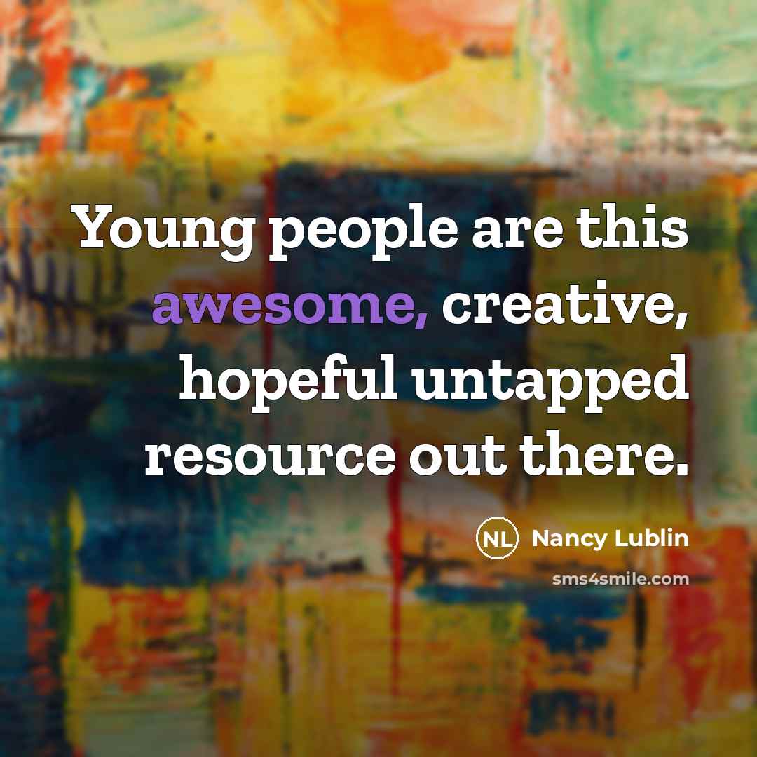 “Young people are this awesome, creative, hopeful untapped resource out…” quote by Nancy Lublin