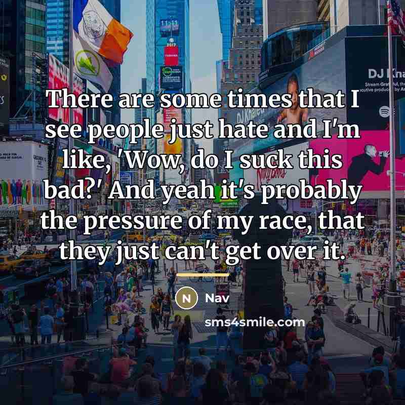 “There are some times that I see people just hate…” quote by Nav