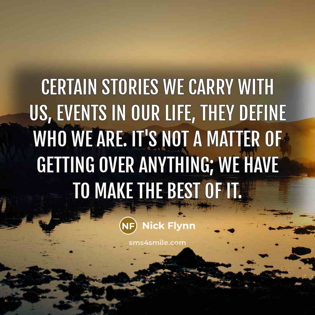 “Certain stories we carry with us, events in our life,…” quote by Nick Flynn