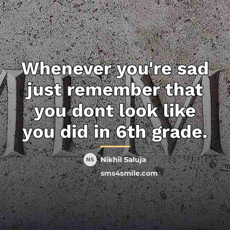 “Whenever you're sad just remember that you dont look like…” quote by Nikhil Saluja