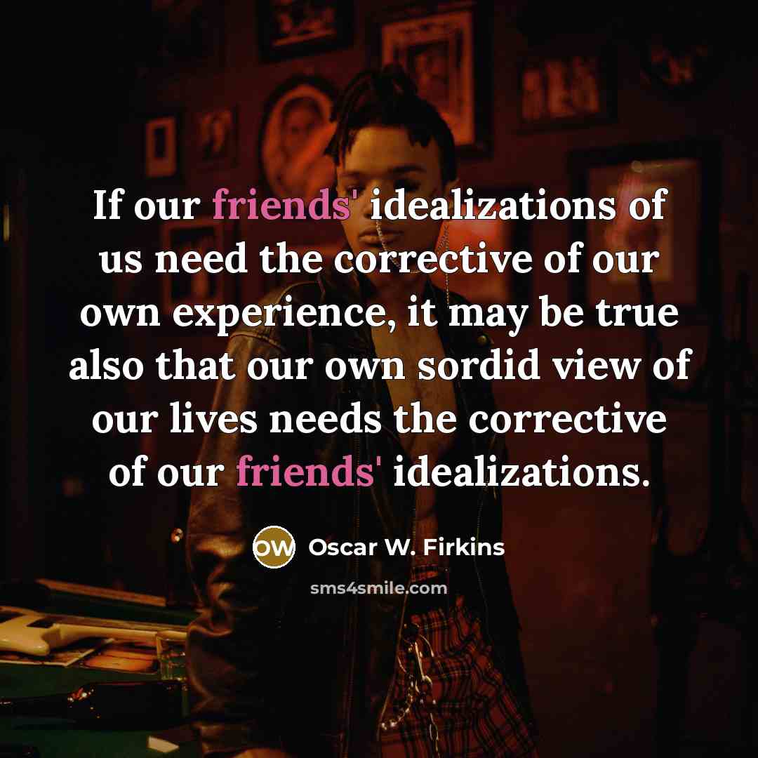“If our friends' idealizations of us need the corrective of…” quote by Oscar W. Firkins