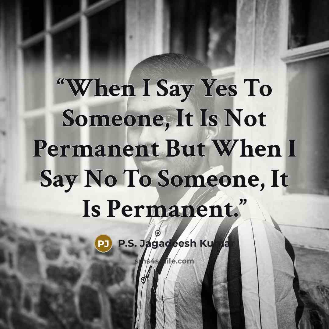 “When I Say Yes To Someone, It Is Not Permanent But When I Say No To Someone, It Is Permanent.” quote by P.S. Jagadeesh Kumar
