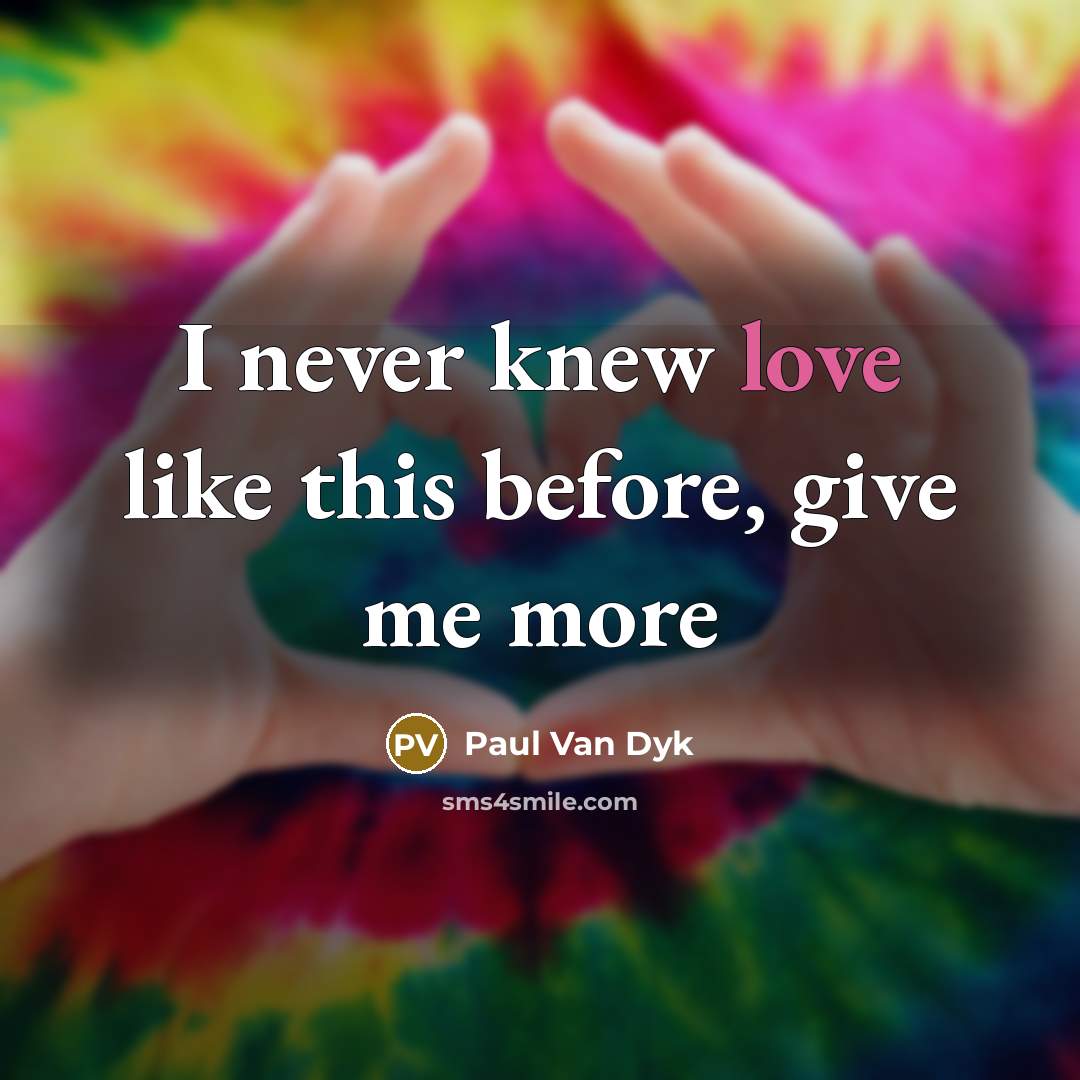 “I never knew love like this before, give me more…” quote by Paul Van Dyk