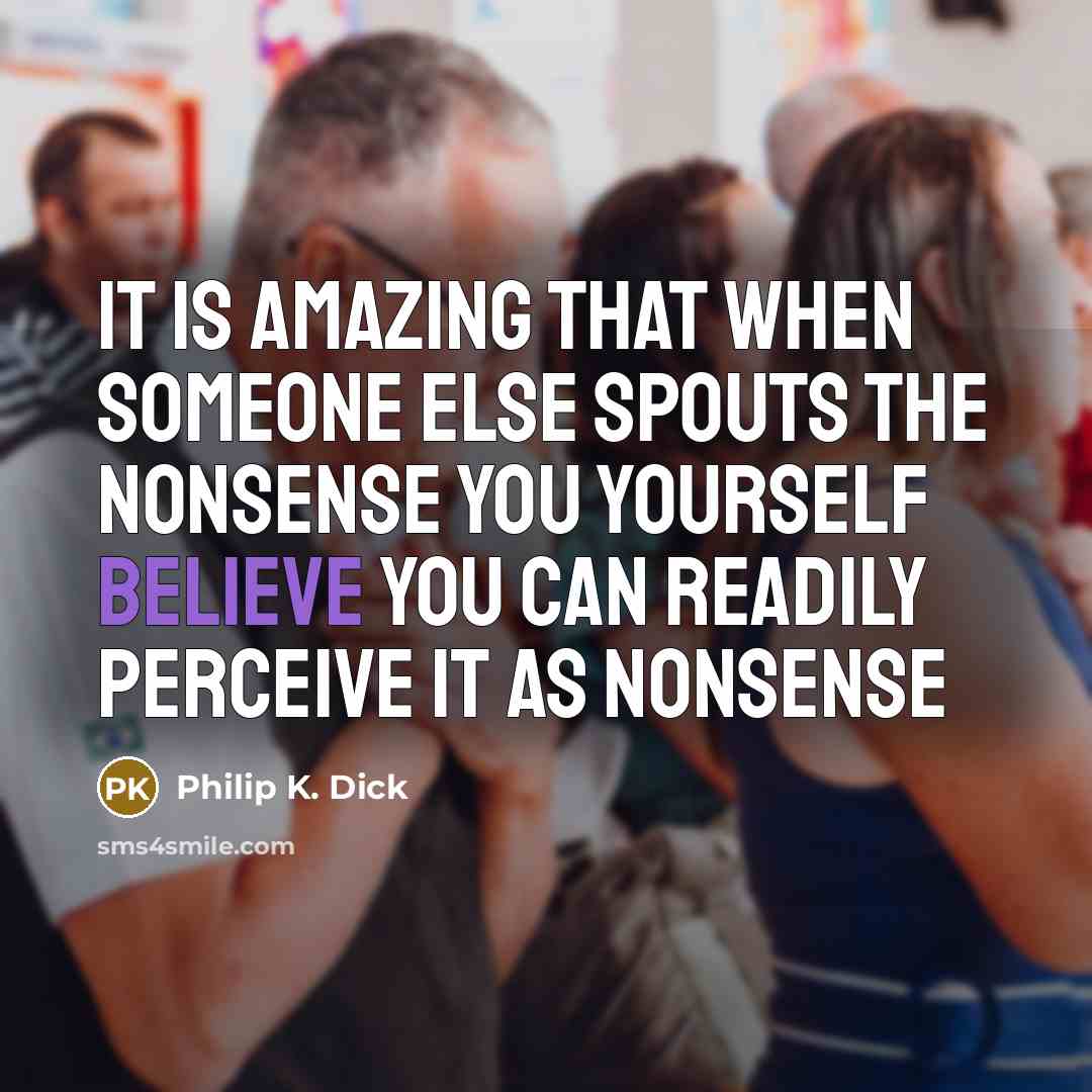 “It is amazing that when someone else spouts the nonsense…” quote by Philip K. Dick