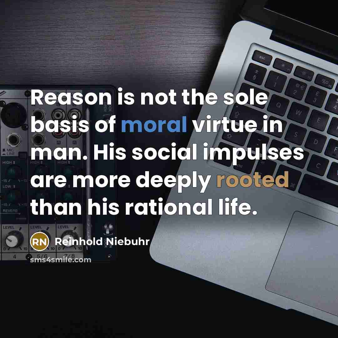 “Reason is not the sole basis of moral virtue in…” quote by Reinhold Niebuhr