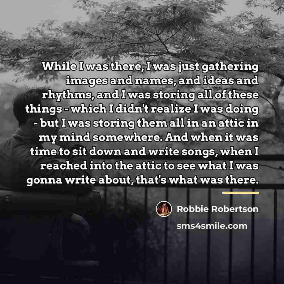“While I was there, I was just gathering images and…” quote by Robbie Robertson