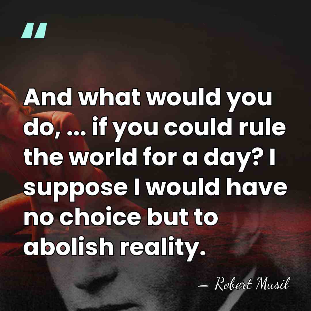 And what would you do, ... if you could rule the world&hellip; - Robert Musil