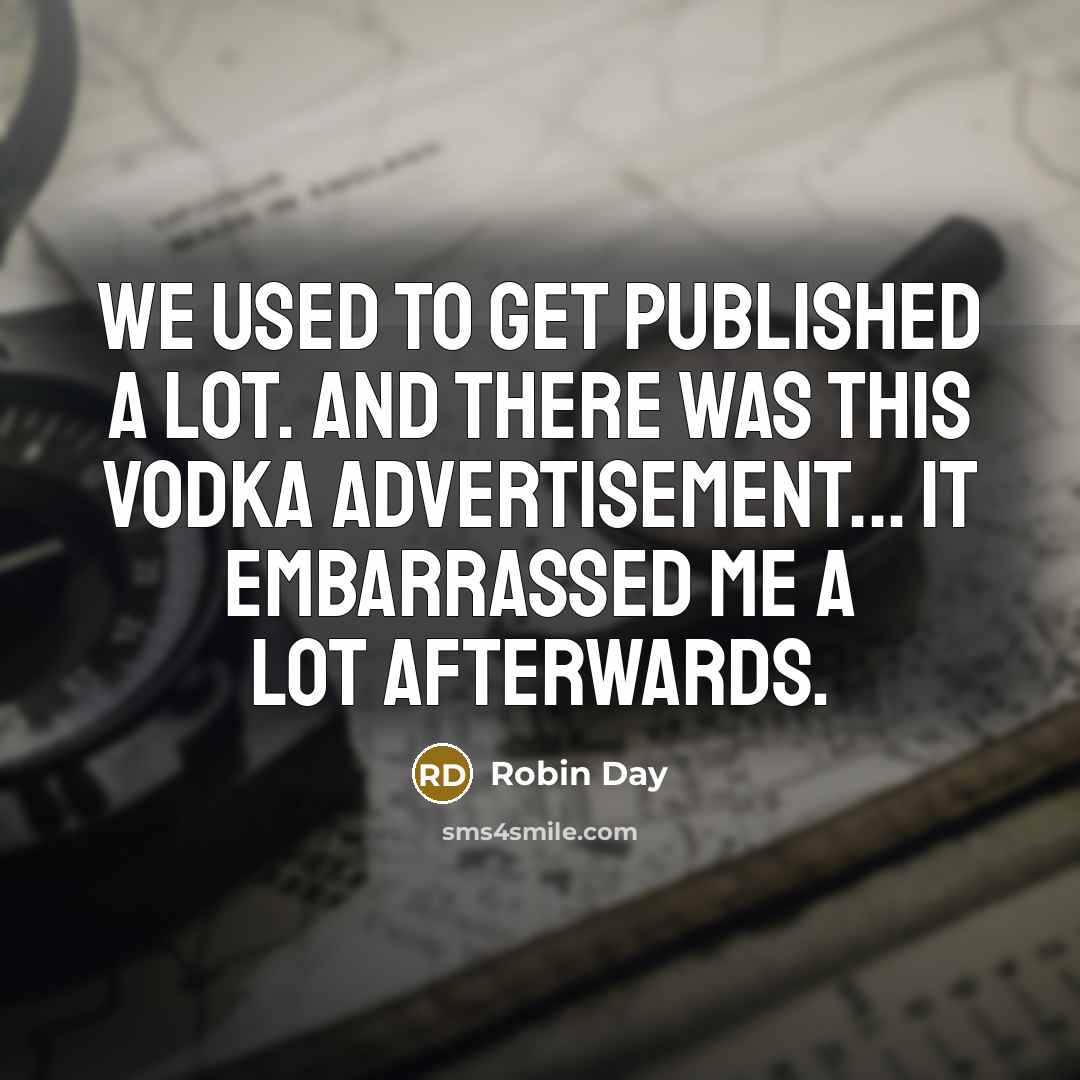 “We used to get published a lot. And there was this vodka advertisement... it embarrassed me a lot afterwards.” quote by Robin Day
