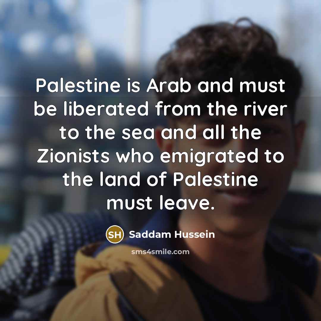 “Palestine is Arab and must be liberated from the river…” quote by Saddam Hussein
