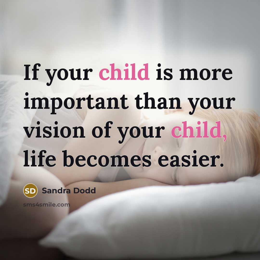 “If your child is more important than your vision of…” quote by Sandra Dodd